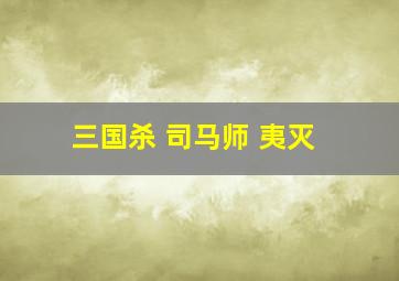 三国杀 司马师 夷灭